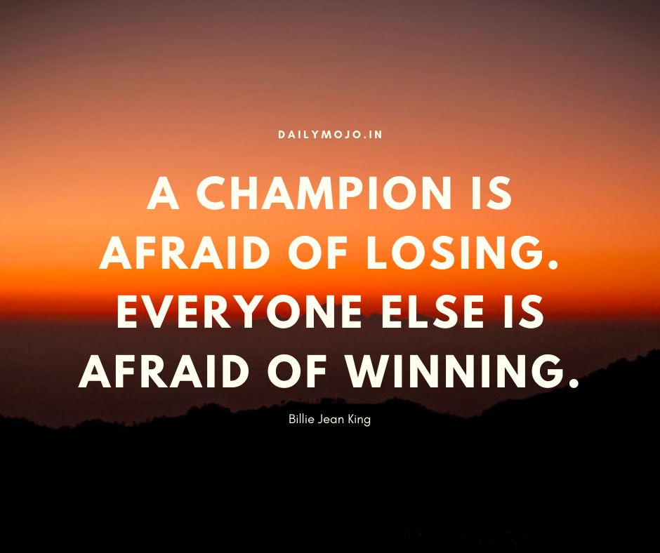 A champion is afraid of losing. Everyone else is afraid of winning.