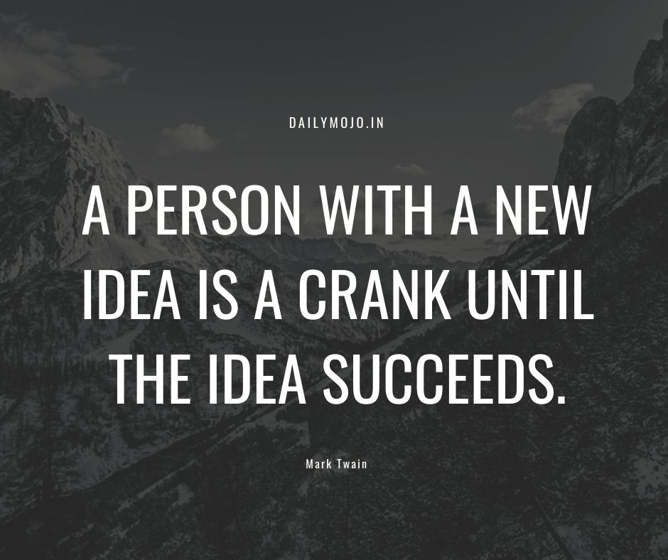 A person with a new idea is a crank until the idea succeeds.