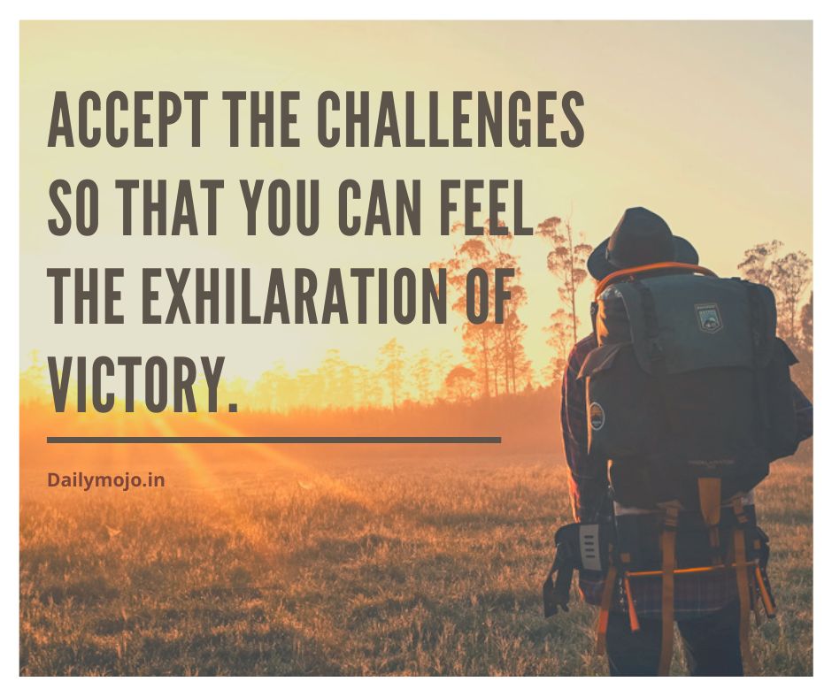 Accept the challenges so that you can feel the exhilaration of victory.