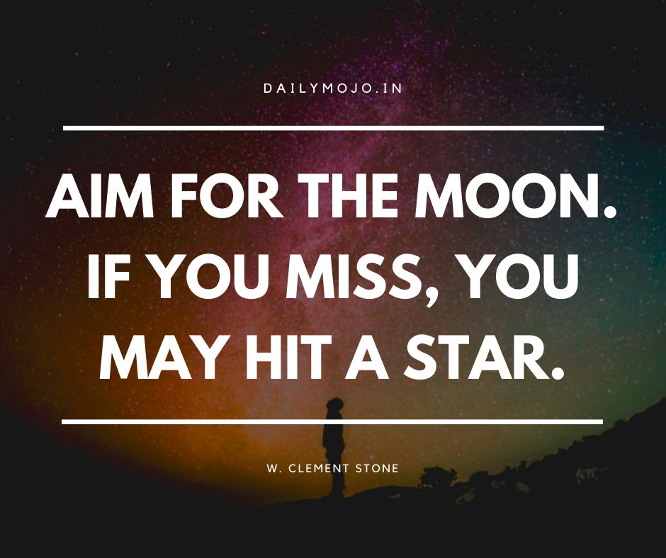 Aim for the moon. If you miss, you may hit a star.