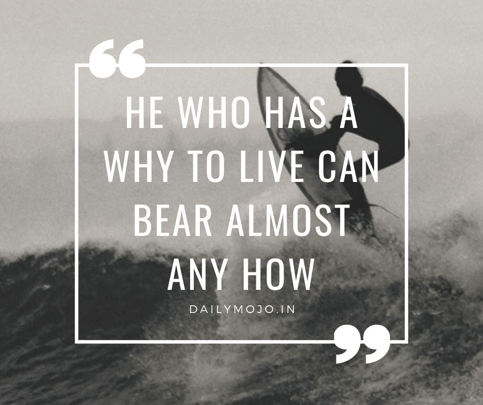 He who has a why to live can bear almost any how.