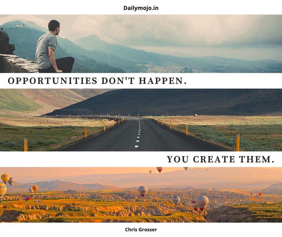 Opportunities don't happen. You create them.