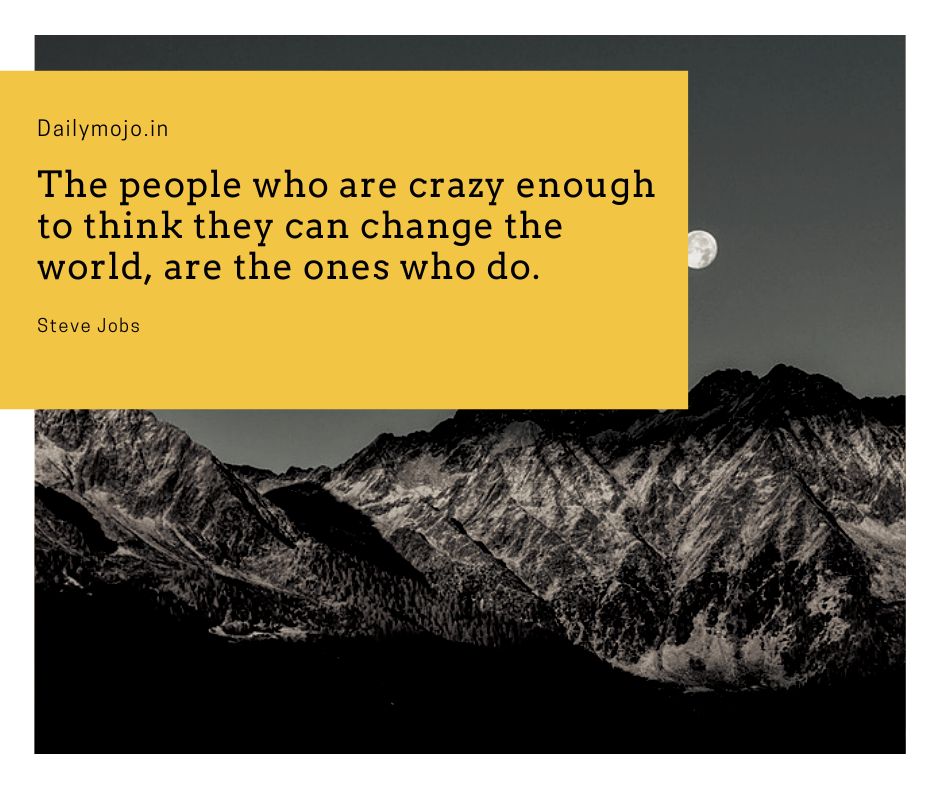 The people, who are crazy enough to think they can change the world, are the ones who do.