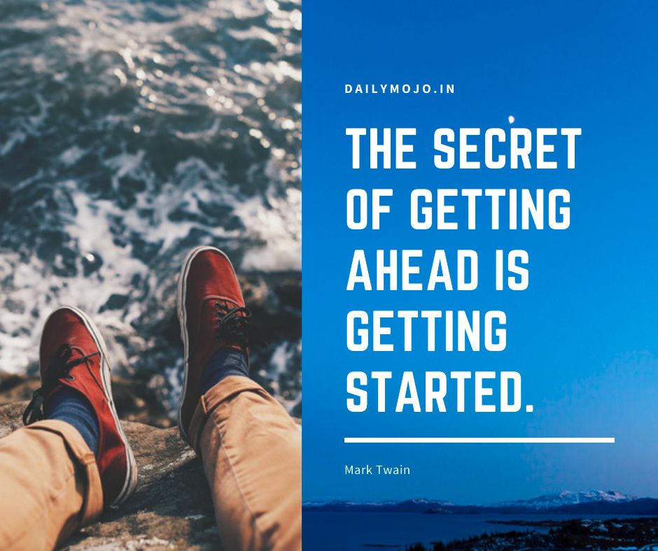 The secret of getting ahead is getting started.