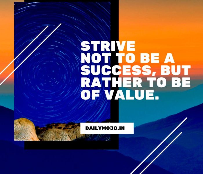 Strive not to be a success, but rather to be of value.