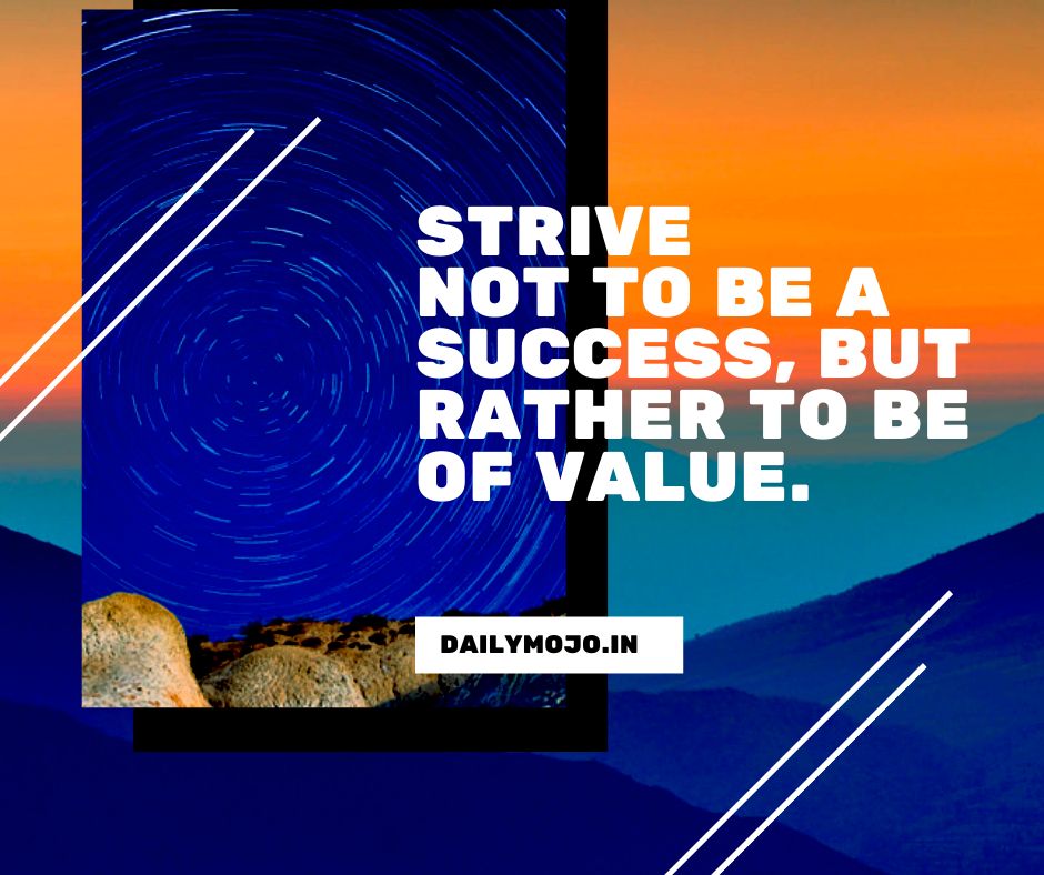 Strive not to be a success, but rather to be of value.