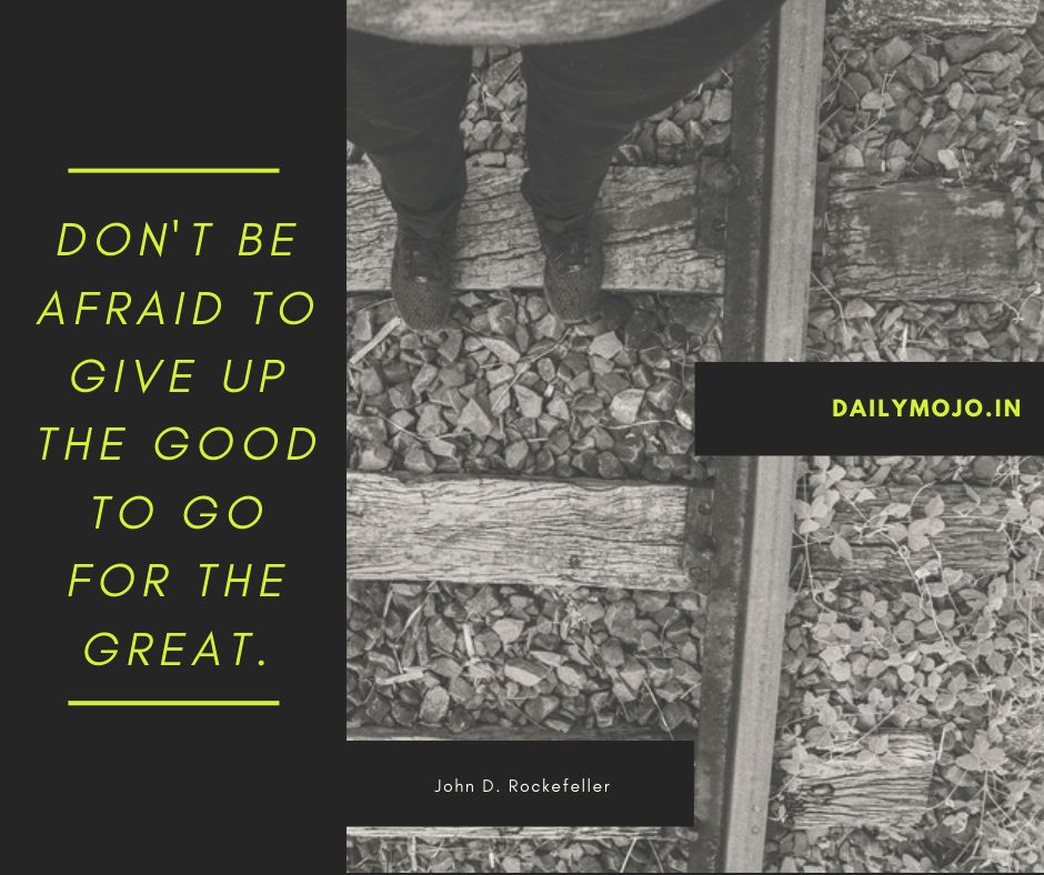 Don't be afraid to give up the good to go for the great.