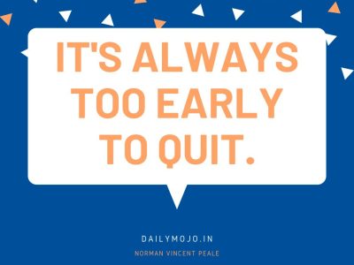 It's always too early to quit.