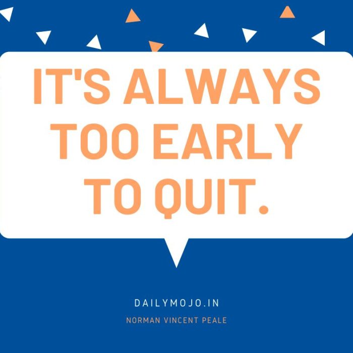 It's always too early to quit.