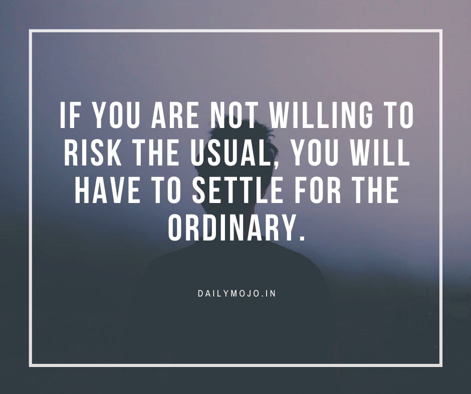 If you are not willing to risk the usual, you will have to settle for the ordinary.