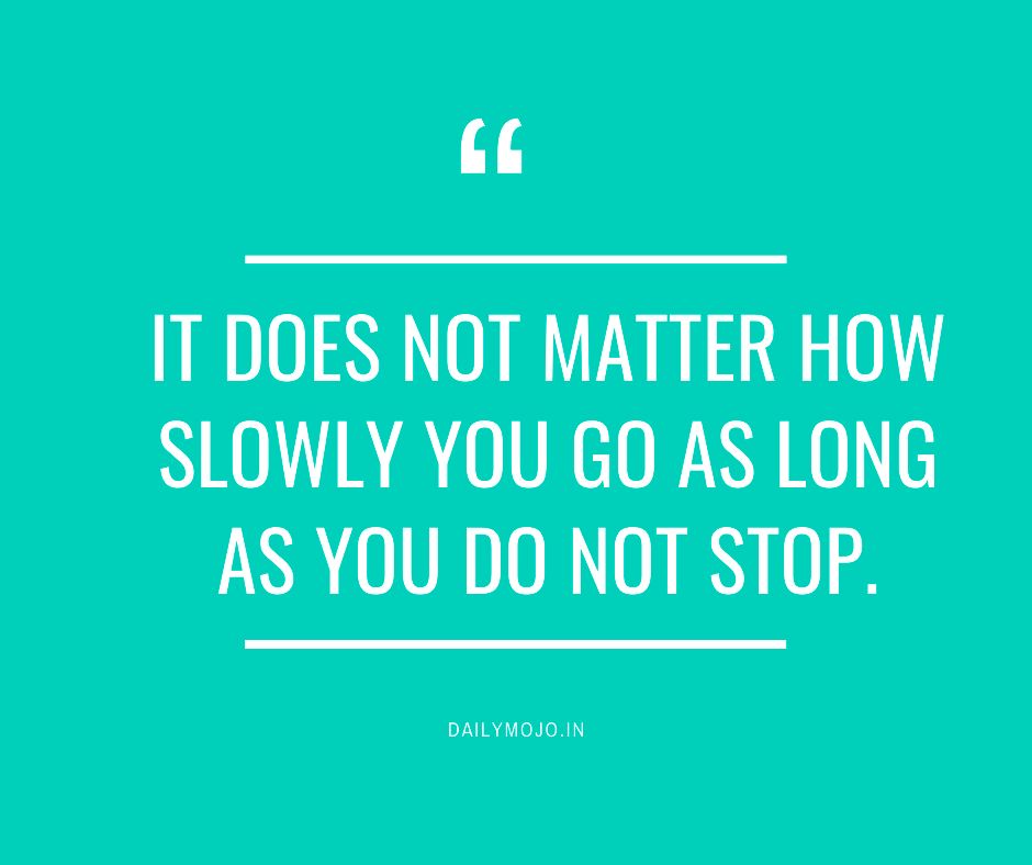 It does not matter how slowly you go as long as you do not stop.