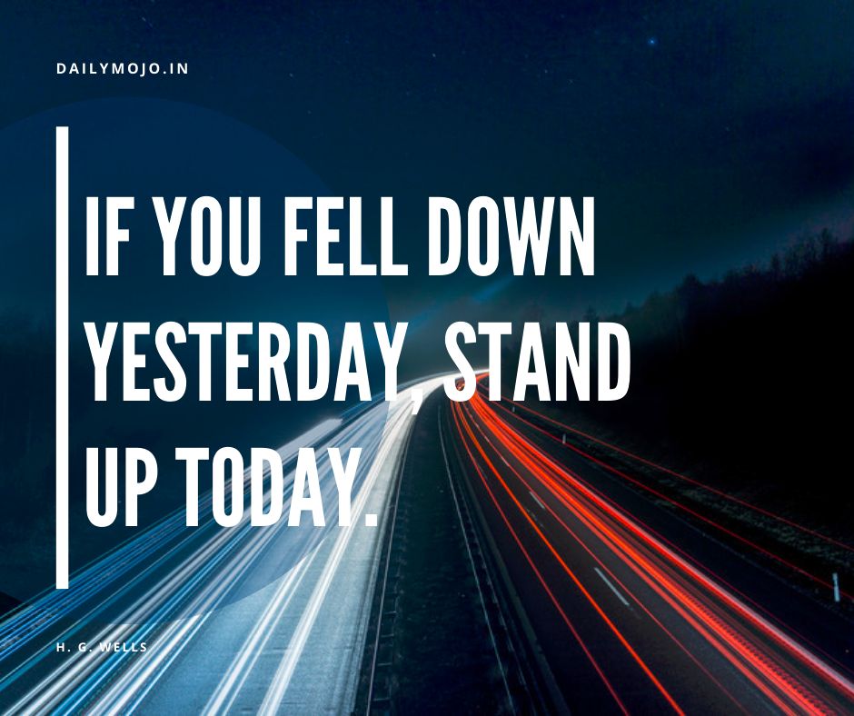 If you fell down yesterday, stand up today.