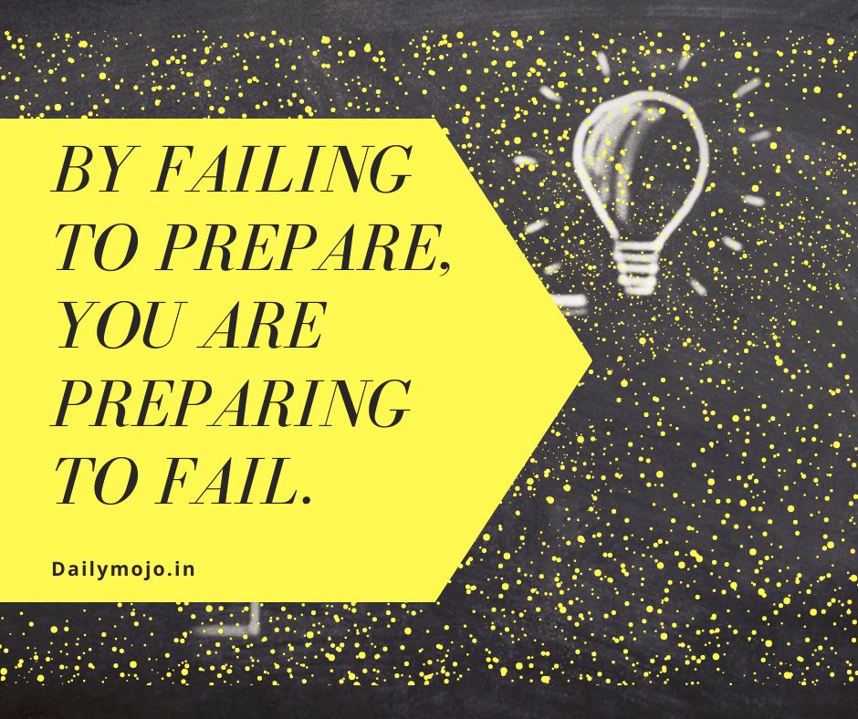 By failing to prepare, you are preparing to fail.