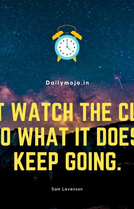 Don't watch the clock; do what it does. Keep going.