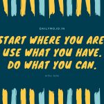 Start where you are. Use what you have. Do what you can.