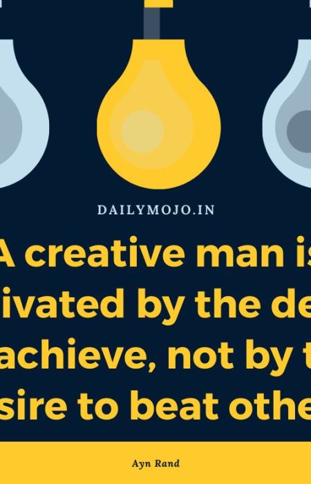 A creative man is motivated by the desire to achieve, not by the desire to beat others.