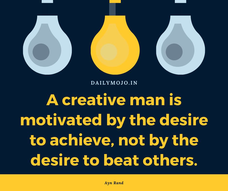 A creative man is motivated by the desire to achieve, not by the desire to beat others.