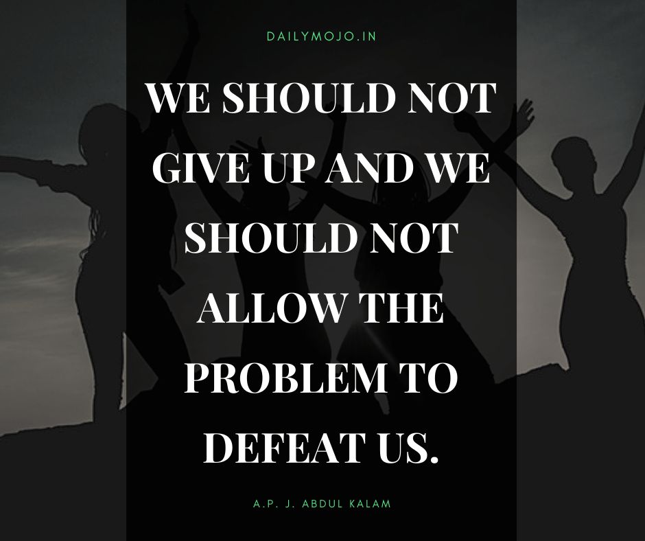We should not give up and we should not allow the problem to defeat us.
