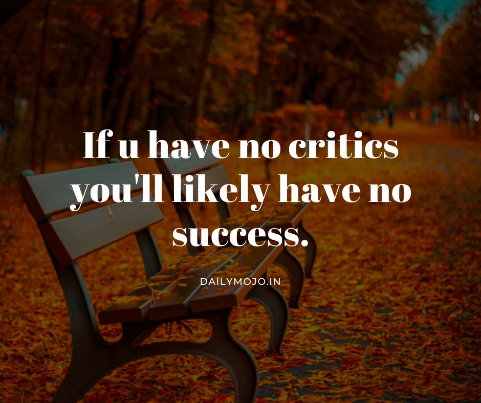 If you have no critics you'll likely have no success.