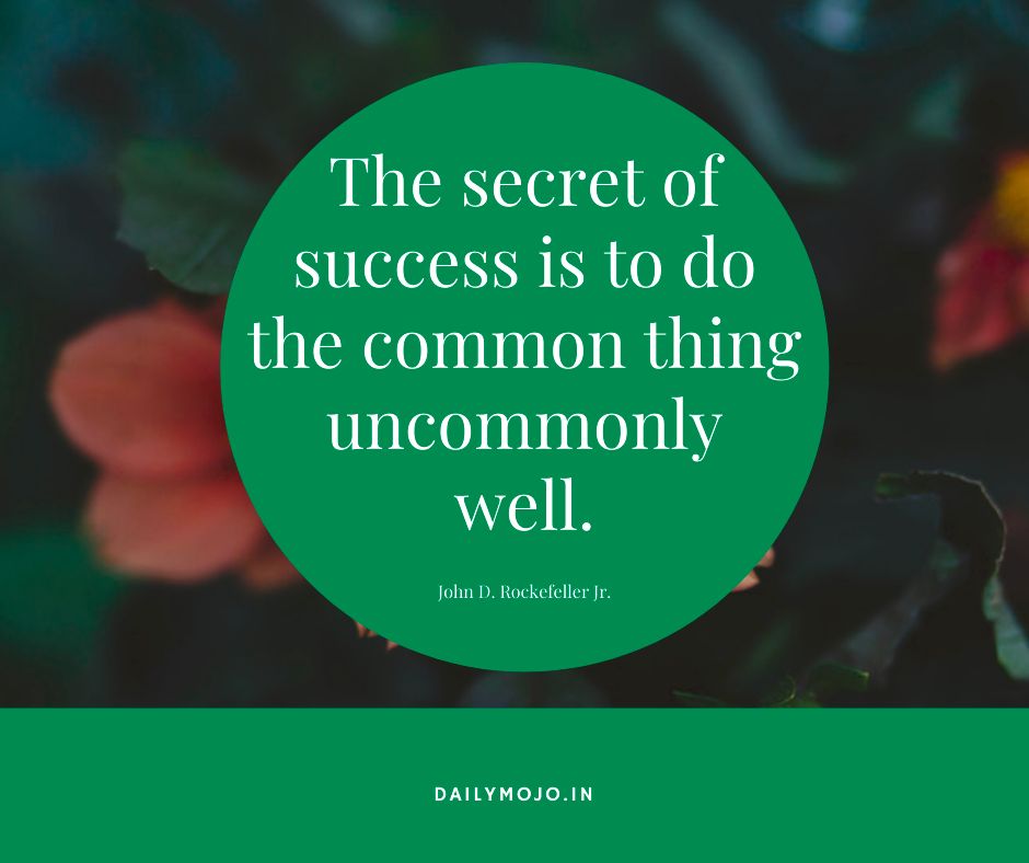 The secret of success is to do the common thing uncommonly well.