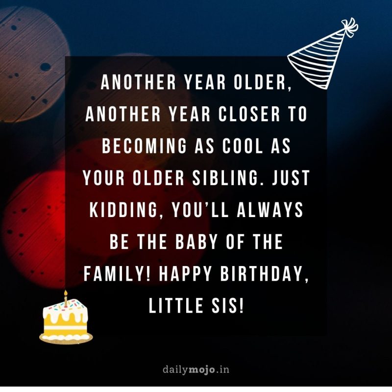Another year older, another year closer to becoming as cool as your older sibling. Just kidding, you’ll always be the baby of the family! Happy birthday, little sis!