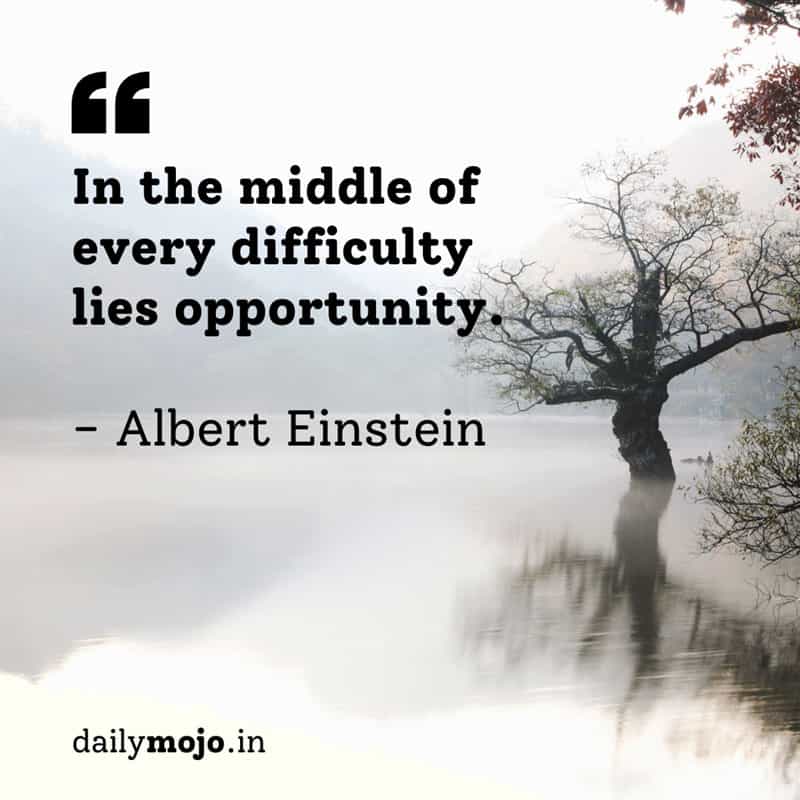 In the middle of every difficulty lies opportunity.