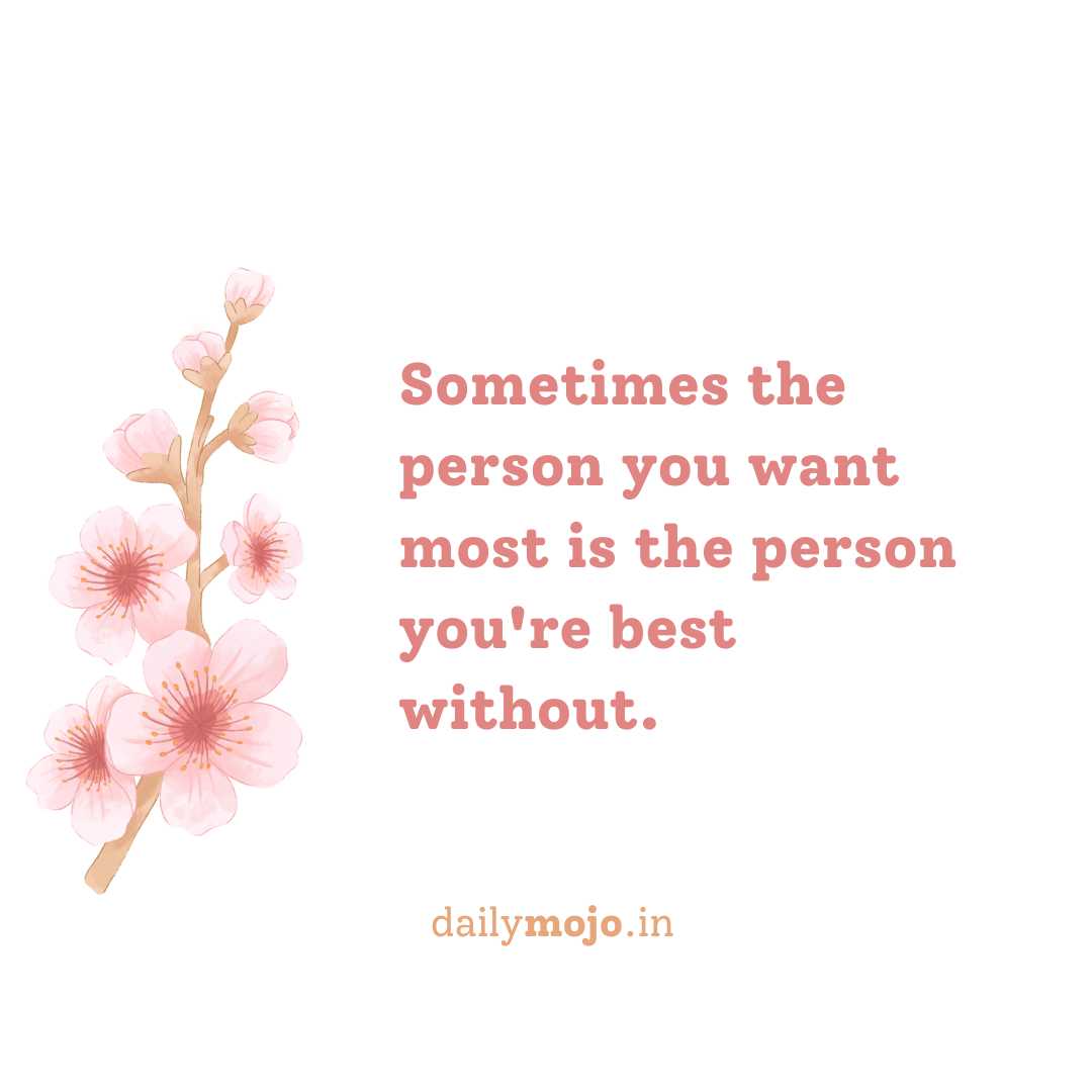 Sometimes the person you want most is the person you're best without.