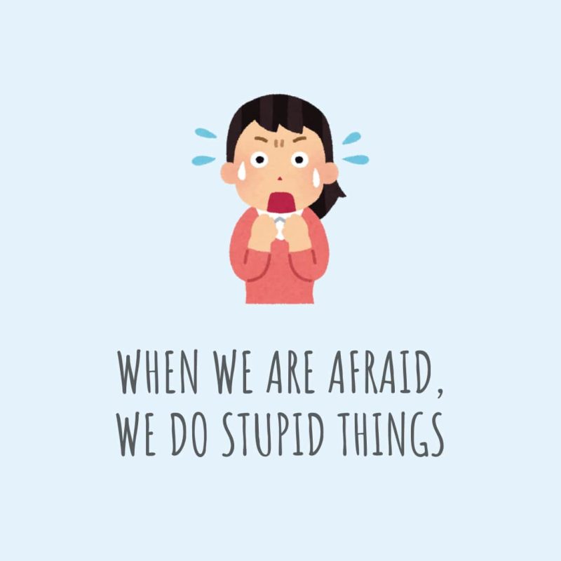 Thought for the Day: When we are afraid, we do stupid things.