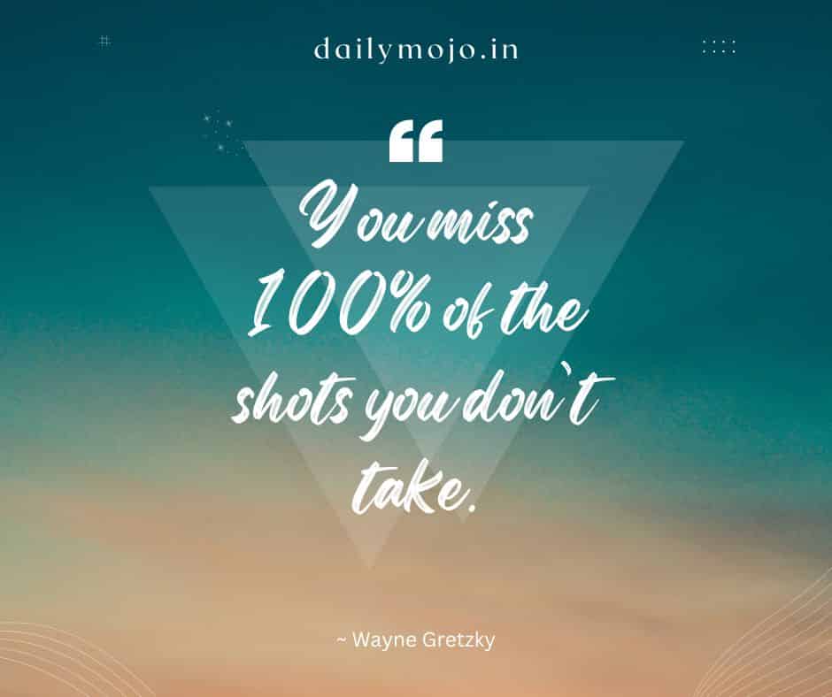 "You miss 100% of the shots you don't take.