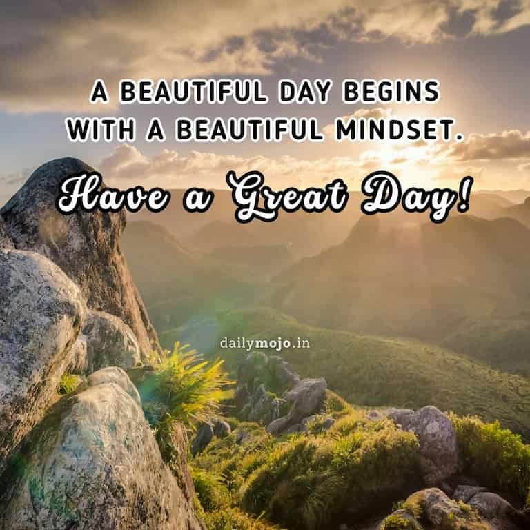 A beautiful day begins with a beautiful mindset. Have a Great Day