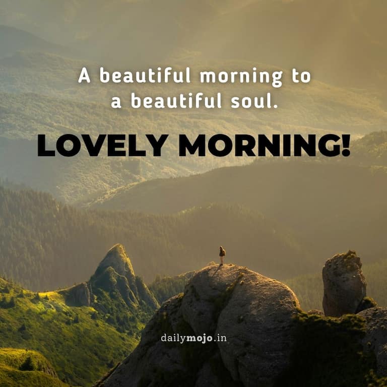 A beautiful morning to a beautiful soul. Lovely Morning!