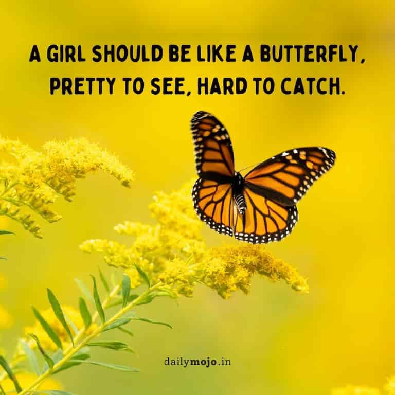 A girl should be like a butterfly, pretty to see, hard to catch