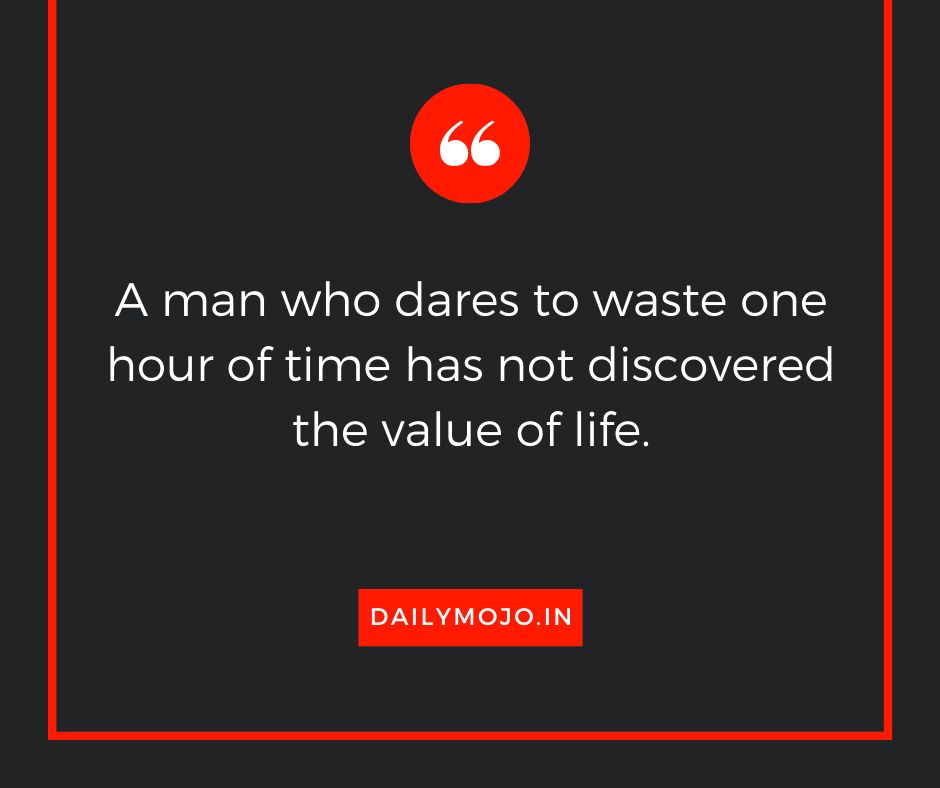 A man who dares to waste one hour of time has not discovered the value of life.