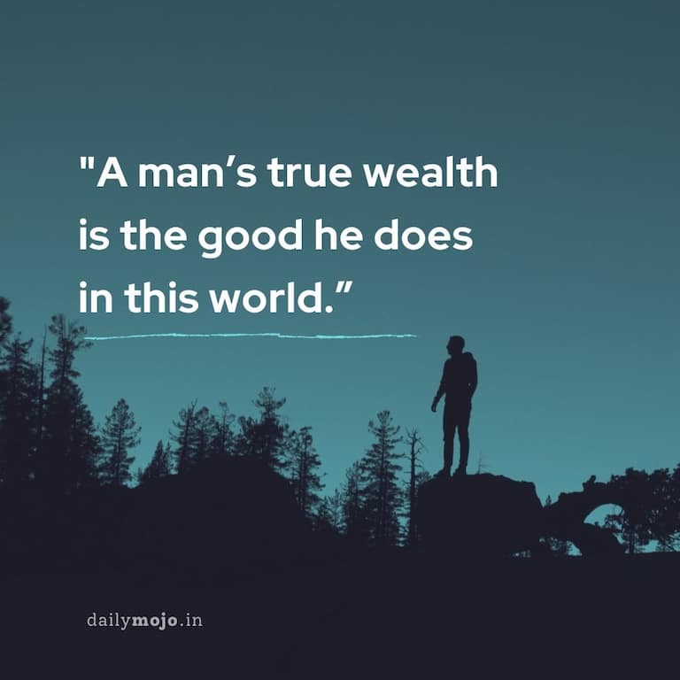A man's true wealth is the good he does in this world