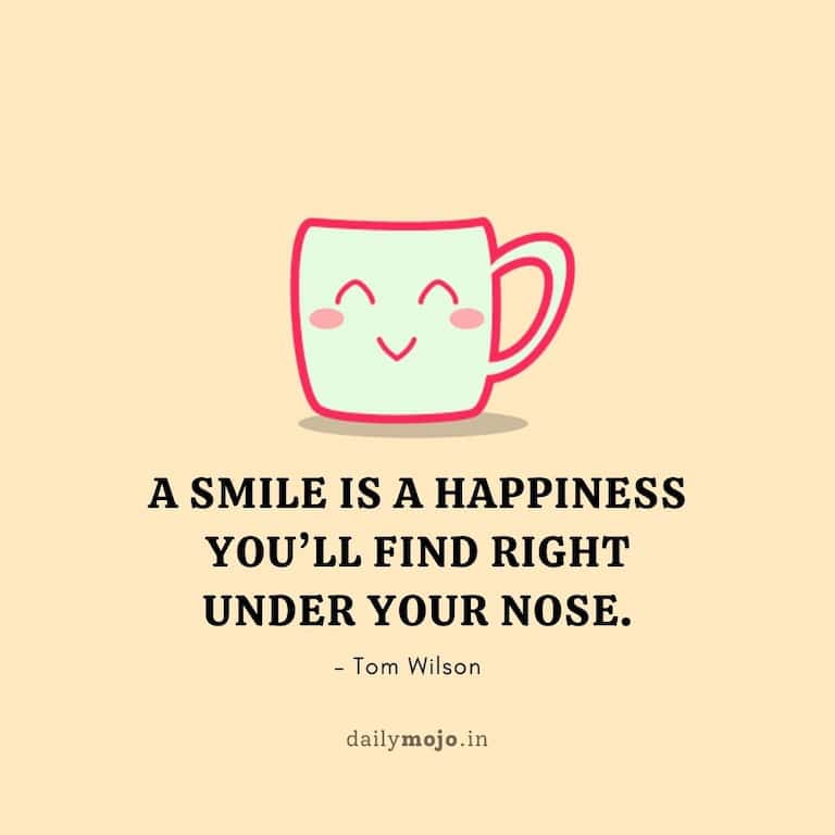 A smile is a happiness you’ll find right under your nose.
