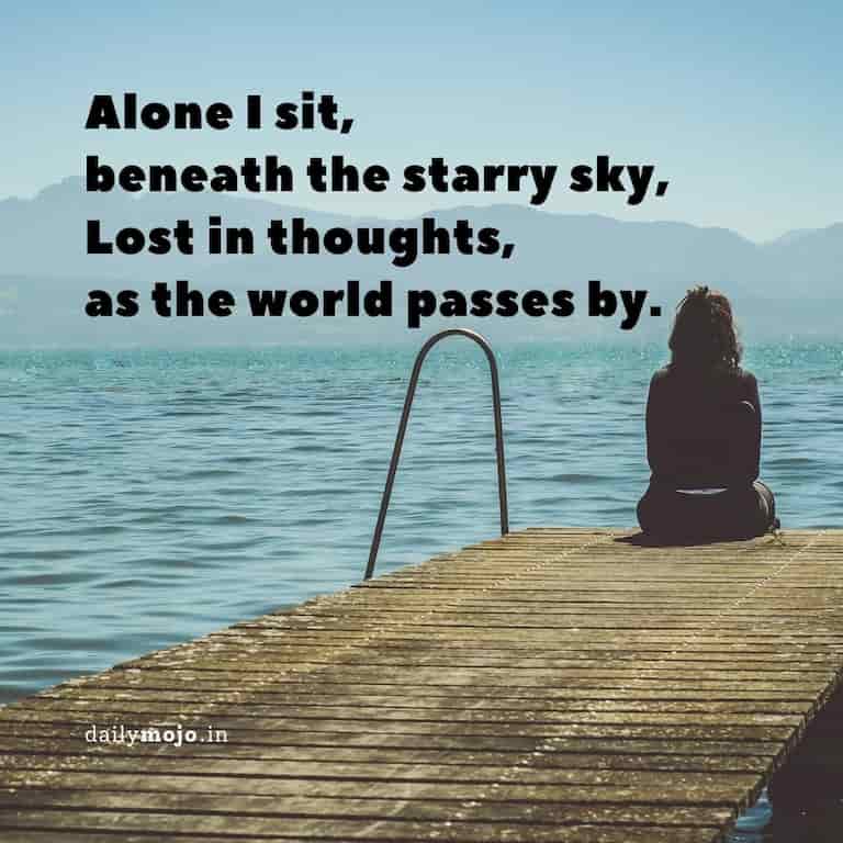 Alone I sit, beneath the starry sky,
Lost in thoughts, as the world passes by.