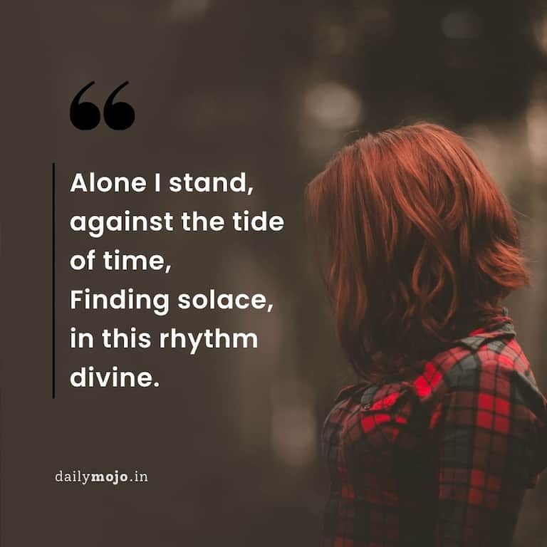 Alone I stand, against the tide of time,
Finding solace, in this rhythm divine.