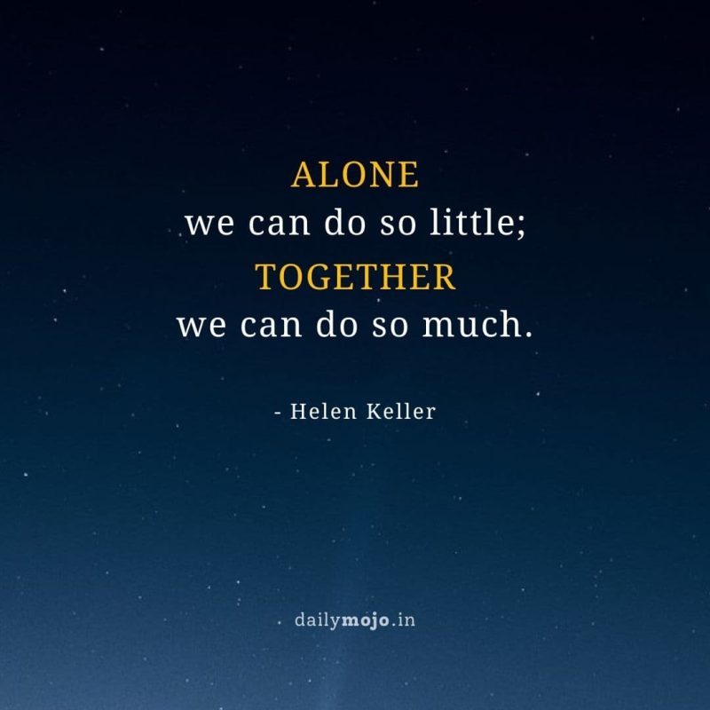 Alone we can do so little; together we can do so much.