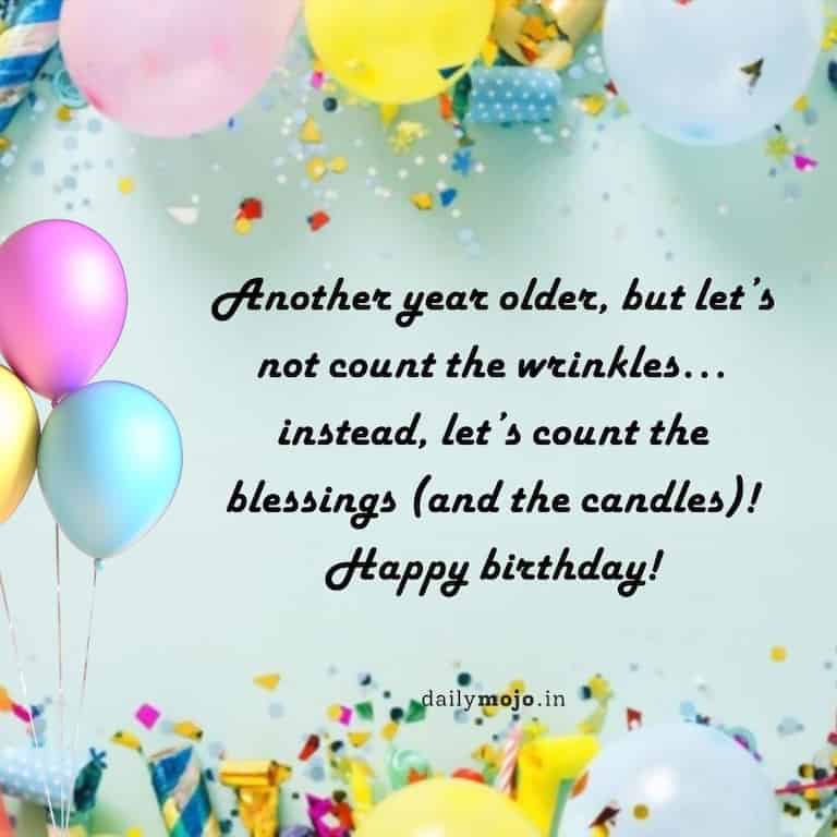 Another year older, but let's not count the wrinkles… instead, let's count the blessings (and the candles)! Happy birthday!