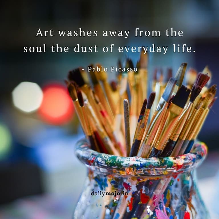 Art washes away from the soul the dust of everyday life.