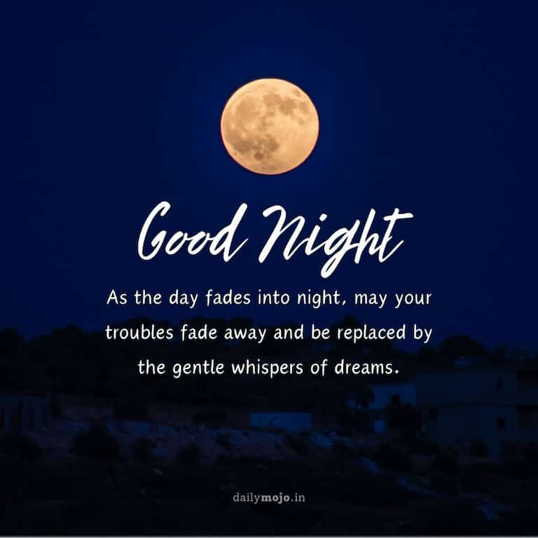 As the day fades into night, may your troubles fade away and be replaced by the gentle whispers of dreams. Good night!