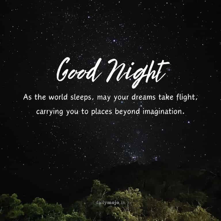 As the world sleeps, may your dreams take flight, carrying you to places beyond imagination. Good night, sweet dreams!