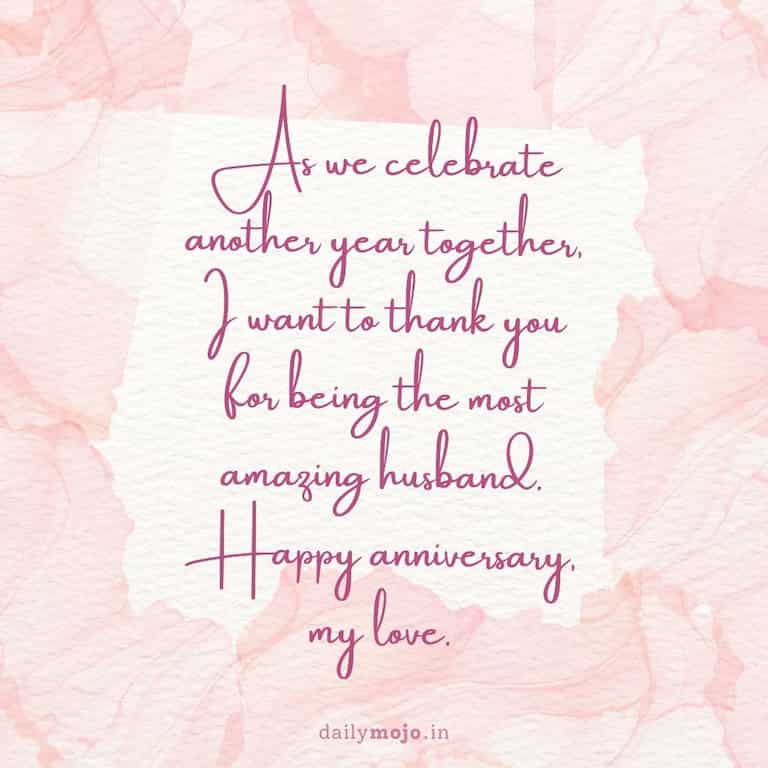 As we celebrate another year together, I want to thank you for being the most amazing husband. Happy anniversary, my love.