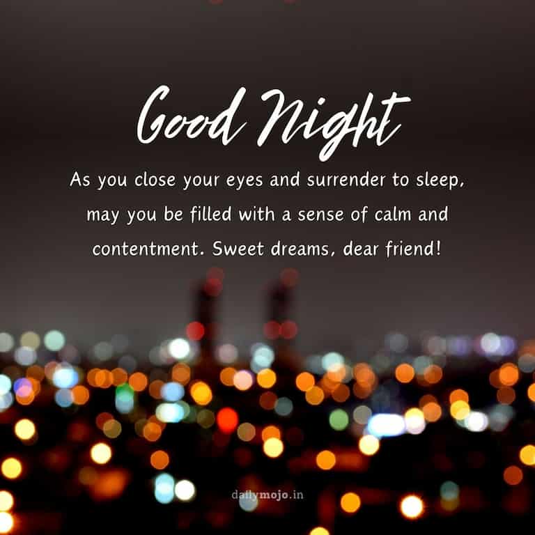 "As you close your eyes and surrender to sleep, may you be filled with a sense of calm and contentment. Sweet dreams, dear friend!