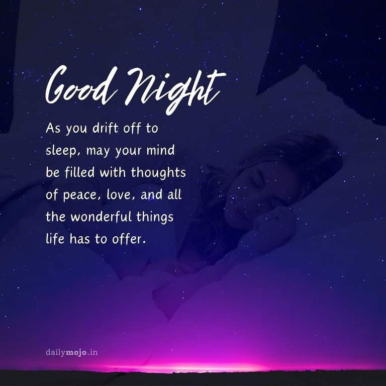 "As you drift off to sleep, may your mind be filled with thoughts of peace, love, and all the wonderful things life has to offer. Good night!