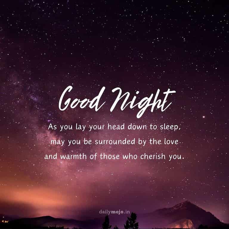 As you lay your head down to sleep, may you be surrounded by the love and warmth of those who cherish you. Good night!