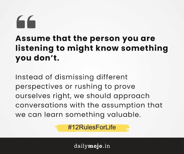 Assume that the person you are listening to might know something you don’t