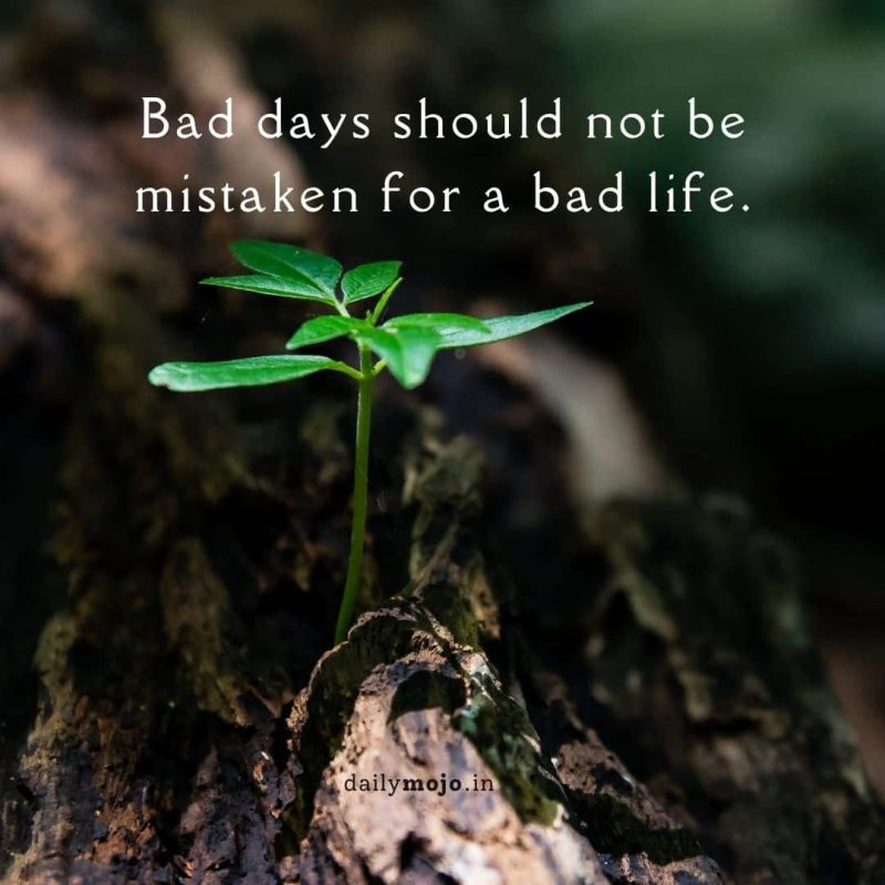 Bad days should not be mistaken for a bad life