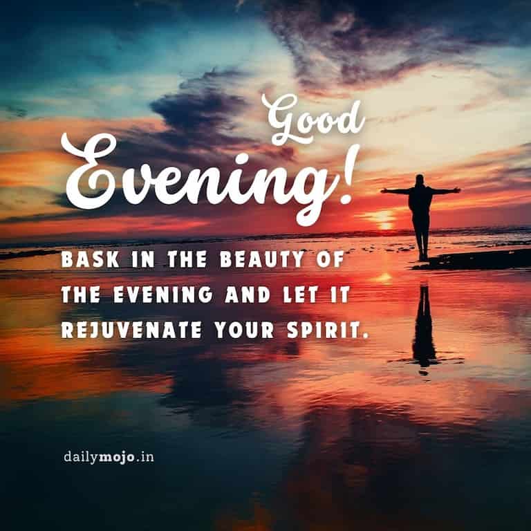 Bask in the beauty of the evening and let it rejuvenate your spirit. Good Evening