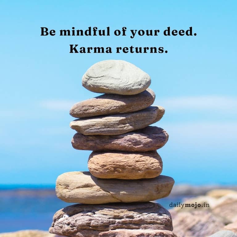 Be mindful of your deed. Karma returns